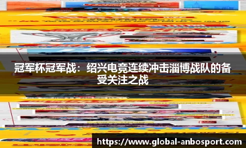 冠军杯冠军战：绍兴电竞连续冲击淄博战队的备受关注之战