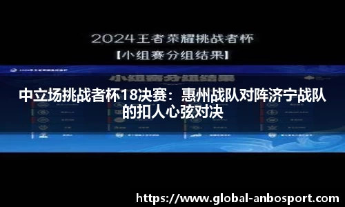 中立场挑战者杯18决赛：惠州战队对阵济宁战队的扣人心弦对决