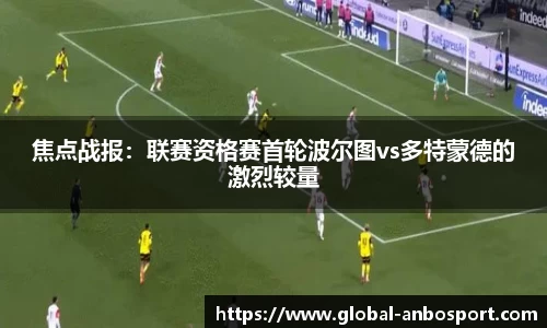焦点战报：联赛资格赛首轮波尔图vs多特蒙德的激烈较量