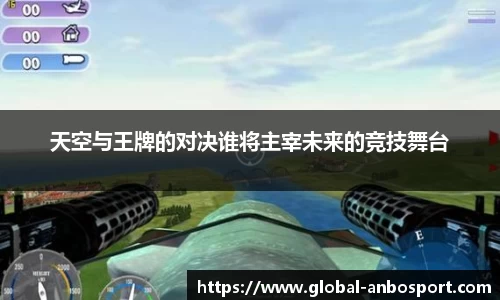 天空与王牌的对决谁将主宰未来的竞技舞台