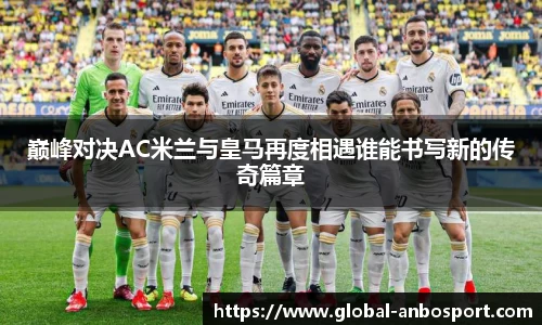 巅峰对决AC米兰与皇马再度相遇谁能书写新的传奇篇章