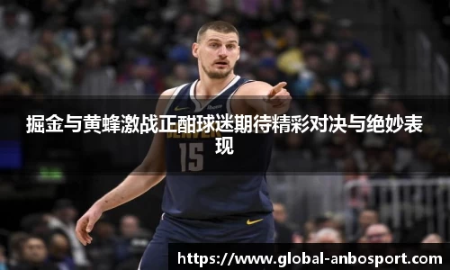 掘金与黄蜂激战正酣球迷期待精彩对决与绝妙表现